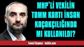 İSMAİL SAYMAZ MHP’Lİ VEKİLİN TBMM KARTI İNSAN KAÇAKÇILIĞINDA MI KULLANILDI  SESLİ KÖŞE YAZISI [upl. by Nyloc248]