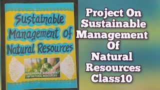 Sustainable Management of Natural Resources Project Class10th CBSE Science Project for class10 [upl. by Ynatterb]