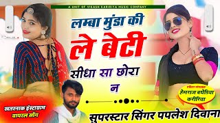 यह सॉन्ग 100 वायरल होगालांबा मुंडा की ले बेटी सीधा सा छोरा न SINGER PAPLESH DIWANA BALRAM THIKRI [upl. by Studner]