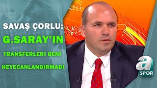 Savaş ÇorluquotGalatasarayın Yeni Transferleri Beni Heyecanlandırmadıquot  A Spor  Spor Gündemi [upl. by Nirad134]