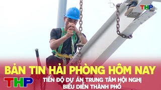 Bản tin Hải Phòng hôm nay 12062024 Tiến độ dự án trung tâm hội nghị biểu diễn thành phố [upl. by Olimac]