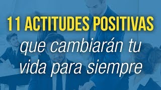 11 Actitudes Positivas Que Cambiarán Tu Vida Para Siempre [upl. by Chaffee476]