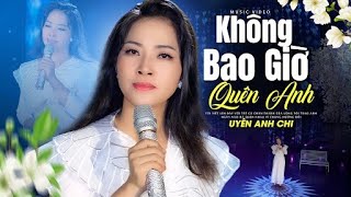 Không Bao Giờ Quên Anh  Uyên Anh Chi  Tuyệt Phẩm Bolero Buồn Thấu Tim [upl. by Githens957]