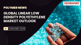 Polymer News Global Linear Low Density Polyethylene Market Outlook polymerprices lldpe [upl. by Air]