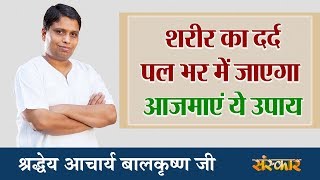 शरीर का दर्द पल भर में जाएगा आजमाएं ये उपाय  श्रद्धेय आचार्य बालकृष्ण जी  Sanskar Health Mantra [upl. by Enyrat]