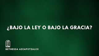 ¿BAJO LA LEY O BAJO LA GRACIA  Reunión General  Bethesda Azcapotzalco [upl. by Elohcim]