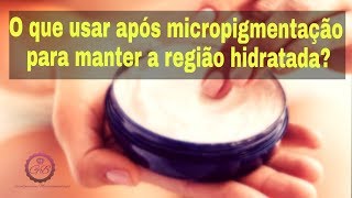 O QUE USAR APÓS A MICROPIGMENTAÇÃO PARA MANTER A REGIÃO HIDRATADA [upl. by Sisely]