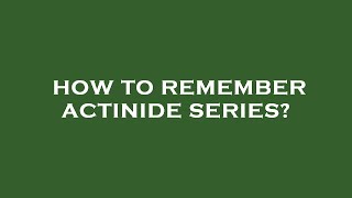 How to remember actinide series [upl. by Nunci]